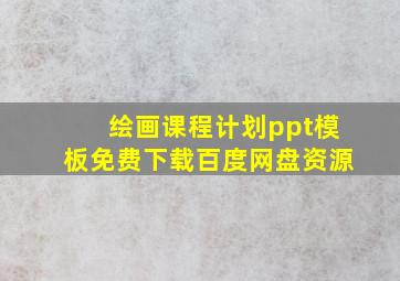 绘画课程计划ppt模板免费下载百度网盘资源