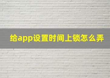 给app设置时间上锁怎么弄