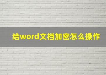 给word文档加密怎么操作