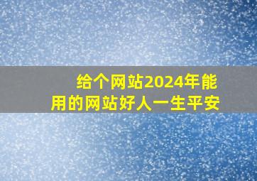 给个网站2024年能用的网站好人一生平安