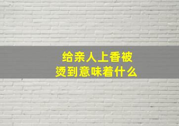 给亲人上香被烫到意味着什么