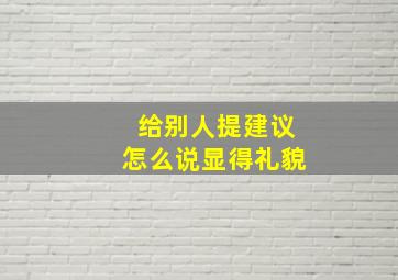 给别人提建议怎么说显得礼貌