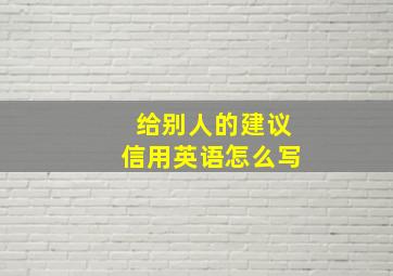 给别人的建议信用英语怎么写