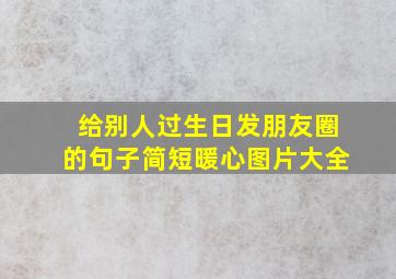 给别人过生日发朋友圈的句子简短暖心图片大全