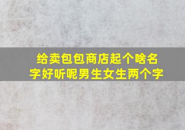 给卖包包商店起个啥名字好听呢男生女生两个字