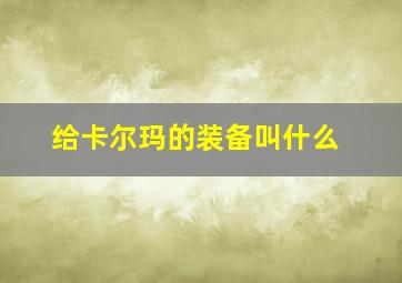 给卡尔玛的装备叫什么