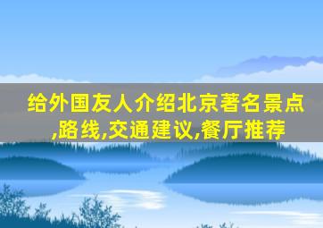 给外国友人介绍北京著名景点,路线,交通建议,餐厅推荐