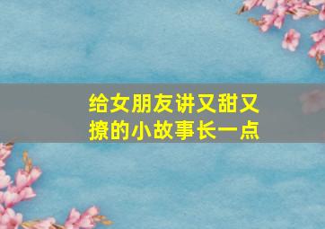 给女朋友讲又甜又撩的小故事长一点