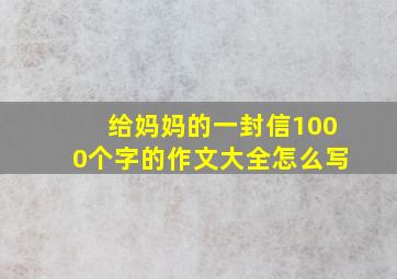 给妈妈的一封信1000个字的作文大全怎么写