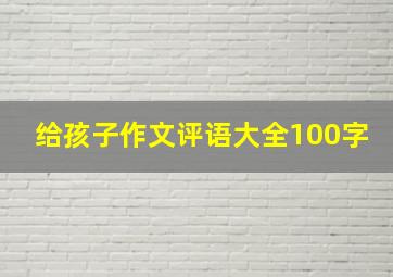 给孩子作文评语大全100字