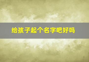 给孩子起个名字吧好吗