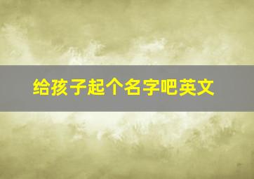 给孩子起个名字吧英文