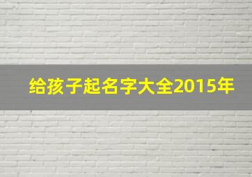 给孩子起名字大全2015年