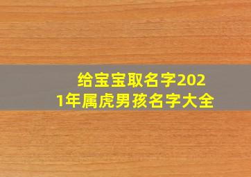 给宝宝取名字2021年属虎男孩名字大全