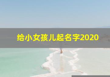 给小女孩儿起名字2020