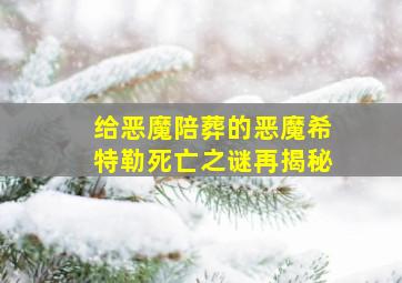 给恶魔陪葬的恶魔希特勒死亡之谜再揭秘