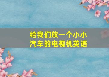 给我们放一个小小汽车的电视机英语