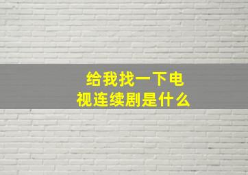 给我找一下电视连续剧是什么