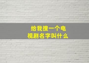 给我搜一个电视剧名字叫什么