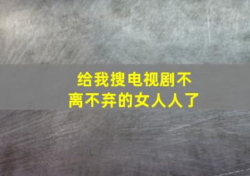 给我搜电视剧不离不弃的女人人了