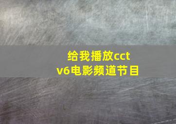 给我播放cctv6电影频道节目