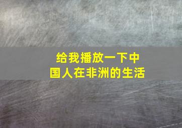 给我播放一下中国人在非洲的生活