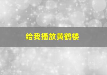 给我播放黄鹤楼