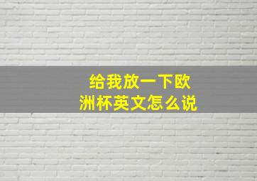 给我放一下欧洲杯英文怎么说