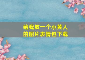 给我放一个小黄人的图片表情包下载