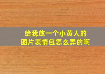 给我放一个小黄人的图片表情包怎么弄的啊