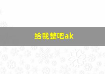 给我整吧ak