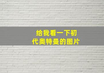 给我看一下初代奥特曼的图片