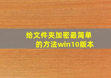 给文件夹加密最简单的方法win10版本