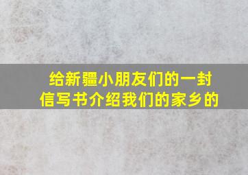 给新疆小朋友们的一封信写书介绍我们的家乡的