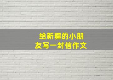 给新疆的小朋友写一封信作文