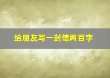 给朋友写一封信两百字