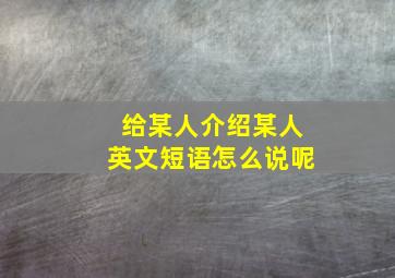 给某人介绍某人英文短语怎么说呢