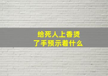 给死人上香烫了手预示着什么