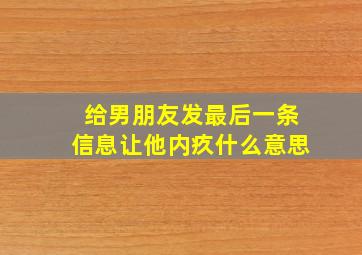 给男朋友发最后一条信息让他内疚什么意思