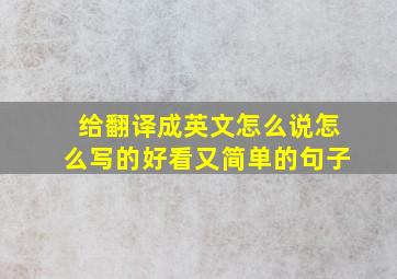 给翻译成英文怎么说怎么写的好看又简单的句子