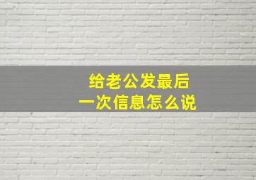 给老公发最后一次信息怎么说