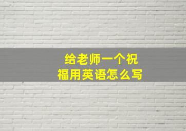 给老师一个祝福用英语怎么写