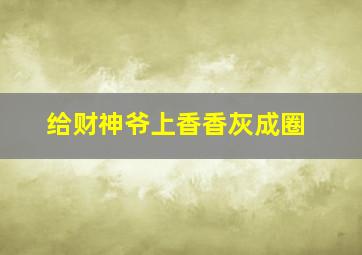 给财神爷上香香灰成圈