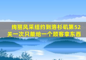 绚丽风采纽约到洛杉矶第52关一次只能给一个顾客拿东西