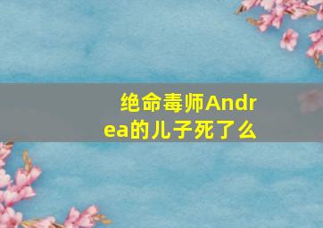 绝命毒师Andrea的儿子死了么