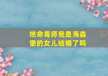 绝命毒师我是海森堡的女儿结婚了吗