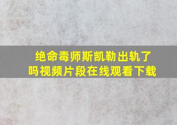 绝命毒师斯凯勒出轨了吗视频片段在线观看下载