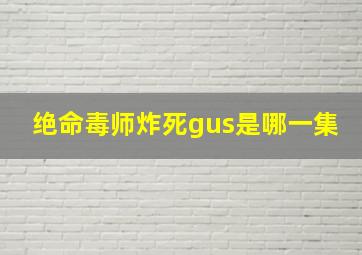 绝命毒师炸死gus是哪一集