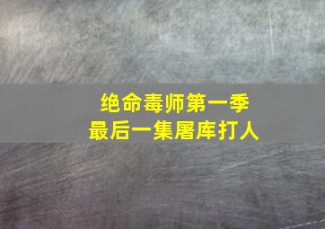 绝命毒师第一季最后一集屠库打人