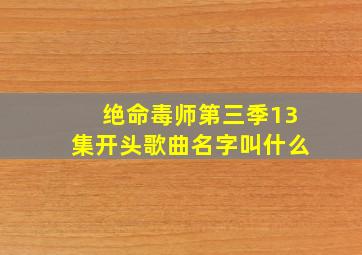 绝命毒师第三季13集开头歌曲名字叫什么